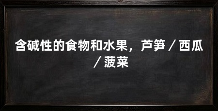 含碱性的食物和水果,芦笋/西瓜/菠菜