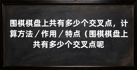 围棋棋盘上共有多少个交叉点，计算方法／作用／特点（围棋棋盘上共有多少个交叉点呢
