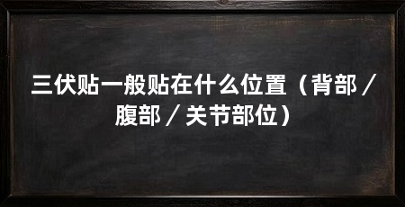 三伏贴一般贴在什么位置（背部／腹部／关节部位）