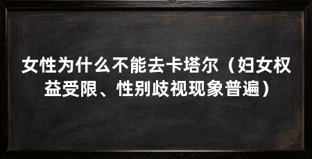 女性为什么不能去卡塔尔(妇女权益受限、性别歧视现象普遍)