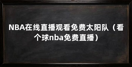 NBA在线直播观看免费太阳队（看个球nba免费直播）