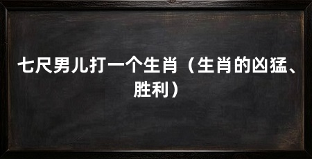 七尺男儿打一个生肖(生肖的凶猛、胜利)