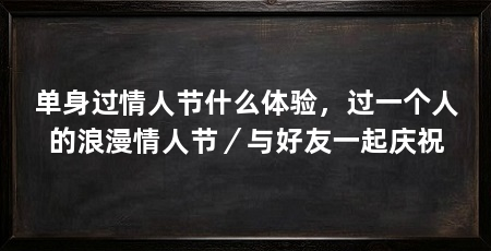 单身过情人节什么体验,过一个人的浪漫情人节/与好友一起庆祝