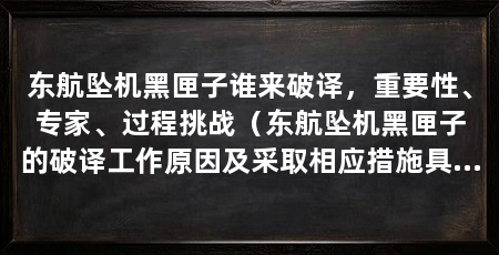 东航坠机黑匣子谁来破译,重要性、专家、过程挑战(东航坠机黑匣子的破译工作原因及采取相应措施具有重要意义