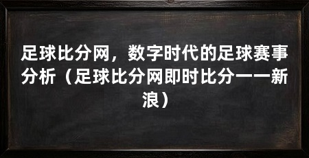 足球比分网，数字时代的足球赛事分析（足球比分网即时比分一一新浪）