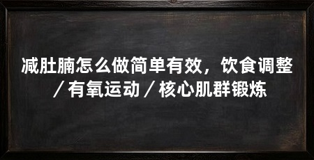 减肚腩怎么做简单有效,饮食调整/有氧运动/核心肌群锻炼