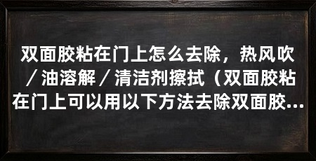 双面胶粘在门上怎么去除，热风吹／油溶解／清洁剂擦拭（双面胶粘在门上可以用以下方法去除双面胶的黏胶软化