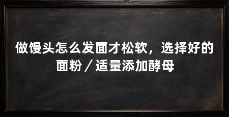 做馒头怎么发面才松软,选择好的面粉/适量添加酵母