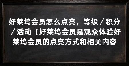好莱坞会员怎么点亮,等级/积分/活动(好莱坞会员是观众体验好莱坞会员的点亮方式和相关内容