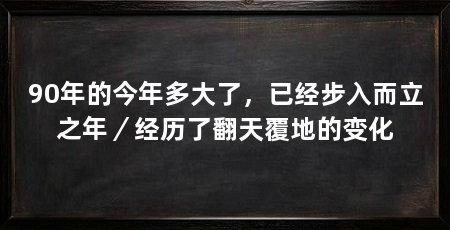 90年的今年多大了,已经步入而立之年/经历了翻天覆地的变化