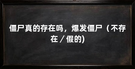 僵尸真的存在吗，爆发僵尸（不存在／假的)