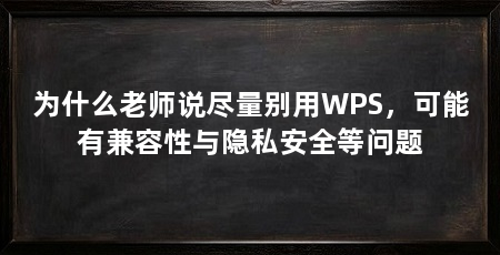 为什么老师说尽量别用WPS,可能有兼容性与隐私安全等问题