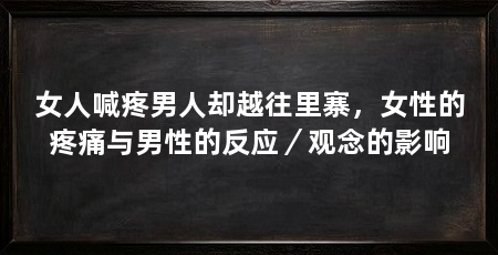 女人喊疼男人却越往里寨,女性的疼痛与男性的反应/观念的影响