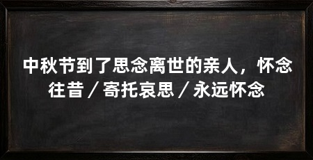 中秋节到了思念离世的亲人，怀念往昔／寄托哀思／永远怀念