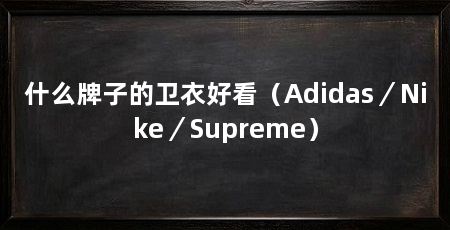 什么牌子的卫衣好看（Adidas／Nike／Supreme）