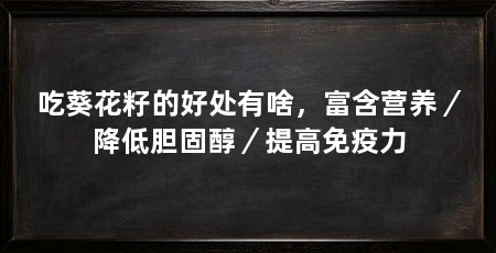 吃葵花籽的好处有啥，富含营养／降低胆固醇／提高免疫力
