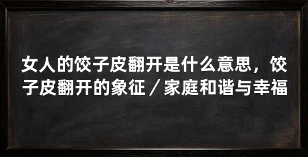 女人的饺子皮翻开是什么意思，饺子皮翻开的象征／家庭和谐与幸福