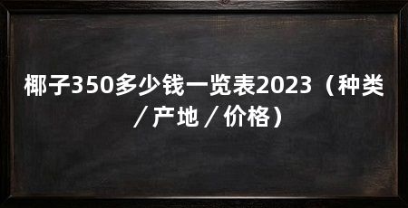 椰子350多少钱一览表2023（种类／产地／价格）