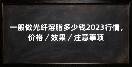 一般做光纤溶脂多少钱2023行情,价格/效果/注意事项