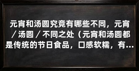 元宵和汤圆究竟有哪些不同，元宵／汤圆／不同之处（元宵和汤圆都是传统的节日食品，口感软糯，有一定的嚼劲