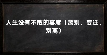 人生没有不散的宴席（离别、变迁、别离）