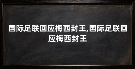 国际足联回应梅西封王,国际足联回应梅西封王