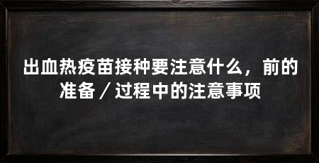 出血热疫苗接种要注意什么，前的准备／过程中的注意事项