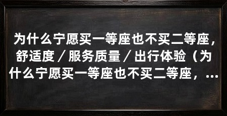 为什么宁愿买一等座也不买二等座，舒适度／服务质量／出行体验（为什么宁愿买一等座也不买二等座，其实或许是有上面的原因
