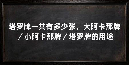 塔罗牌一共有多少张,大阿卡那牌/小阿卡那牌/塔罗牌的用途