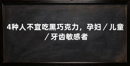 4种人不宜吃黑巧克力,孕妇/儿童/牙齿敏感者