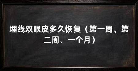 埋线双眼皮多久恢复（第一周、第二周、一个月）