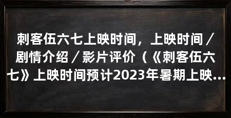 刺客伍六七上映时间，上映时间／剧情介绍／影片评价（《刺客伍六七》上映时间预计2023年暑期上映，导演已准备创作