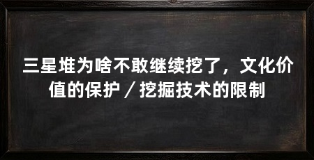 三星堆为啥不敢继续挖了，文化价值的保护／挖掘技术的限制