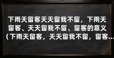 下雨天留客天天留我不留，下雨天留客、天天留我不留、留客的意义（下雨天留客，天天留我不留，留客的意义在于维持良好的客户关系和增加业务的稳定性