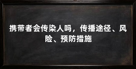 携带者会传染人吗，传播途径、风险、预防措施