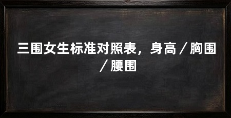 三围女生标准对照表，身高／胸围／腰围