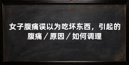 女子腹痛误以为吃坏东西,引起的腹痛/原因/如何调理
