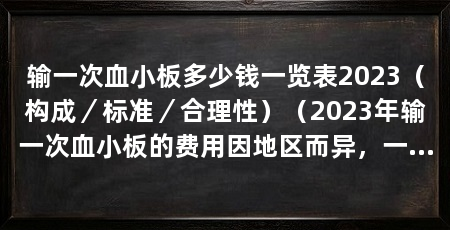 输一次血小板多少钱一览表2023（构成／标准／合理性）（2023年输一次血小板的费用因地区而异，一般在2000元之间
