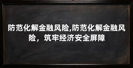 防范化解金融风险,防范化解金融风险，筑牢经济安全屏障