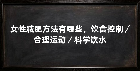 女性减肥方法有哪些,饮食控制/合理运动/科学饮水