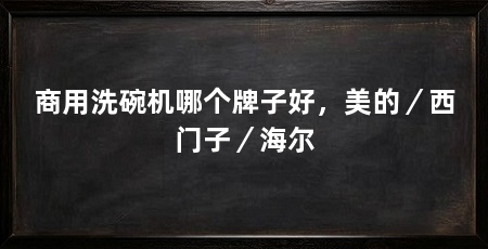 商用洗碗机哪个牌子好，美的／西门子／海尔