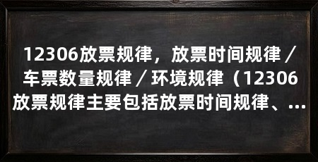 12306放票规律,放票时间规律/车票数量规律/环境规律(12306放票规律主要包括放票时间规律、车票数量规律和环境规律