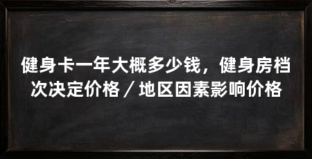健身卡一年大概多少钱,健身房档次决定价格/地区因素影响价格
