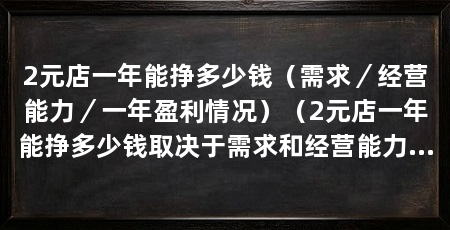 2元店一年能挣多少钱(需求/经营能力/一年盈利情况)(2元店一年能挣多少钱取决于需求和经营能力的需求和经营能力
