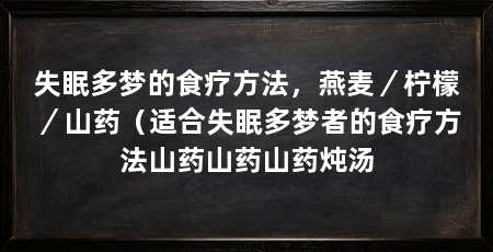 失眠多梦的食疗方法,燕麦/柠檬/山药(适合失眠多梦者的食疗方法山药山药山药炖汤
