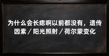 为什么会长痣啊以前都没有,遗传因素/阳光照射/荷尔蒙变化