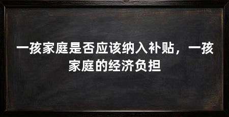 一孩家庭是否应该纳入补贴，一孩家庭的经济负担