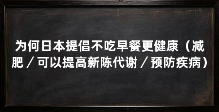 为何日本提倡不吃早餐更健康(减肥/可以提高新陈代谢/预防疾病)
