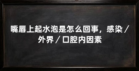 嘴唇上起水泡是怎么回事，感染／外界／口腔内因素