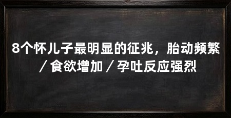 8个怀儿子最明显的征兆,胎动频繁/食欲增加/孕吐反应强烈